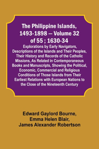 Philippine Islands, 1493-1898 - Volume 32 of 55; 1630-34; Explorations by Early Navigators, Descriptions of the Islands and Their Peoples, Their History and Records of the Catholic Missions, As Related in Contemporaneous Books and Manuscripts, Show