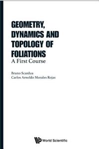 Geometry, Dynamics And Topology Of Foliations: A First Course