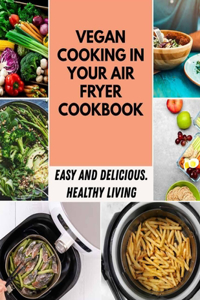 Vegan Cooking In Your Air Fryer Cookbook