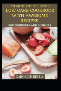 An Authentic Guide To Low Carb Cookbook With Awesome Recipes For Beginners And Dummies