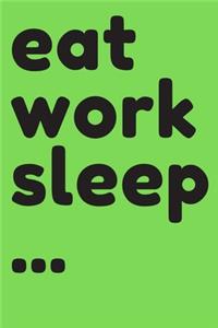 Eat Work Sleep ...