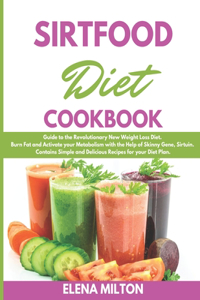 Sirtfood Diet Cookbook: Guide to the Revolutionary New Weight Loss Diet. Burn Fat and Activate your Metabolism with the Help of Skinny Gene, Sirtuin. Contains Simple and De