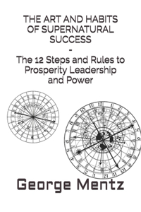 ART AND HABITS OF SUPERNATURAL SUCCESS - The 12 Steps and Rules to Prosperity Leadership and Power