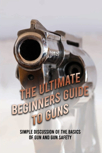 The Ultimate Beginners Guide To Guns