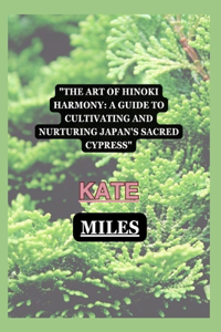 Art of Hinoki Harmony: A Guide to Cultivating and Nurturing Japan's Sacred Cypress