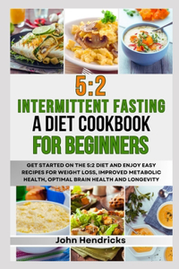 5: 2 Intermittent Fasting: A Diet Cookbook for Beginners: Get Started on the 5:2 Diet and Enjoy Easy Recipes for Weight Loss, Improved Metabolic Health