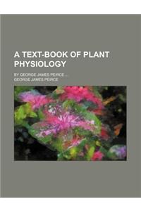 A Text-Book of Plant Physiology; By George James Peirce