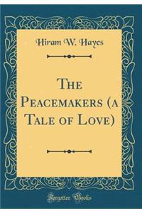 The Peacemakers (a Tale of Love) (Classic Reprint)