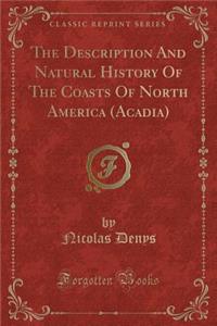 The Description and Natural History of the Coasts of North America (Acadia) (Classic Reprint)