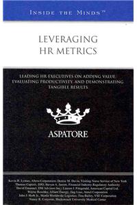 Leveraging HR Metrics: Leading HR Executives on Adding Value, Evaluating Productivity, and Demonstrating Tangible Results