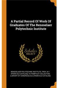 A Partial Record Of Work Of Graduates Of The Rensselaer Polytechnic Institute