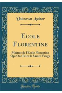 Ecole Florentine: Maîtres de l'École Florentine Qui Ont Peint la Sainte Vierge (Classic Reprint)