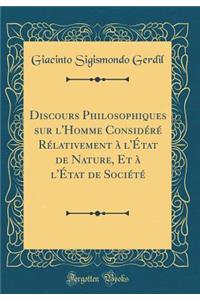 Discours Philosophiques sur l'Homme Considéré Rélativement à l'État de Nature, Et à l'État de Société (Classic Reprint)