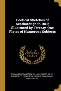 Poetical Sketches of Scarborough in 1813; Illustrated by Twenty-One Plates of Humorous Subjects