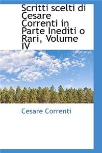 Scritti Scelti Di Cesare Correnti in Parte Inediti O Rari, Volume IV