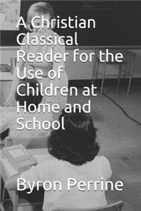 Christian Classical Reader for the Use of Children at Home and School
