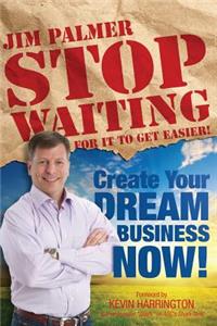 Stop Waiting For it to Get Easier: Create Your Dream Business Now
