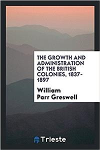 Growth and Administration of the British Colonies, 1837-1897