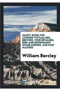 Handy-Book for Licensed Victuallers, Brewers, Wine Retailers, Beer and Refreshment House Keepers, and Post Masters