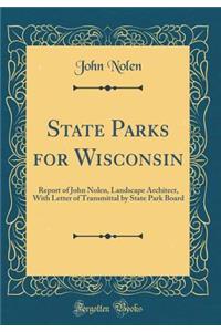 State Parks for Wisconsin: Report of John Nolen, Landscape Architect, with Letter of Transmittal by State Park Board (Classic Reprint)