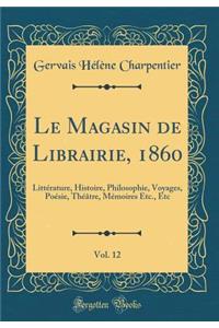 Le Magasin de Librairie, 1860, Vol. 12: Litterature, Histoire, Philosophie, Voyages, Poesie, Theatre, Memoires Etc., Etc (Classic Reprint)