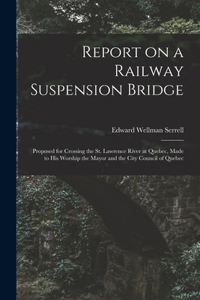 Report on a Railway Suspension Bridge [microform]