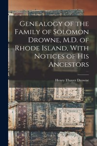 Genealogy of the Family of Solomon Drowne, M.D. of Rhode Island, With Notices of His Ancestors