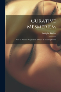 Curative Mesmerism; or, an Animal Magnetism & its Healing Power