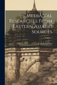 MediÃ]val Researches From Eastern Asiatic Sources; Volume 1