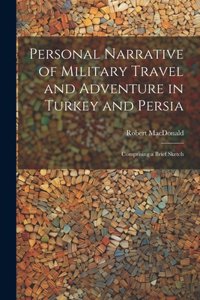 Personal Narrative of Military Travel and Adventure in Turkey and Persia