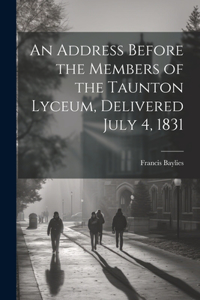 Address Before the Members of the Taunton Lyceum, Delivered July 4, 1831