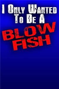 I Only Wanted To Be A Blow Fish