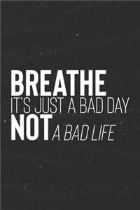 Breathe It's Just A Bad Day Not A Bad Life