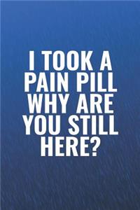I Took A Pain Pill Why Are You Still Here