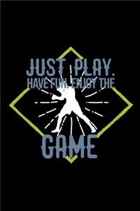 Just play. Have fun. Enjoy the Game