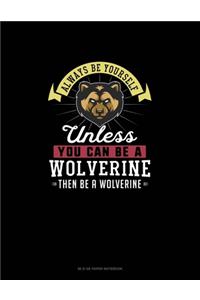 Always Be Yourself Unless You Can Be A Wolverine Then Be A Wolverine
