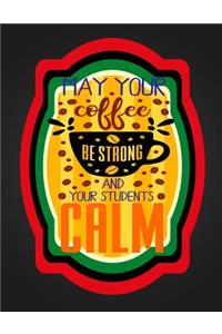 May Coffee Be Strong And Your Students Calm