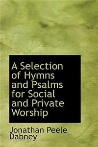 A Selection of Hymns and Psalms for Social and Private Worship