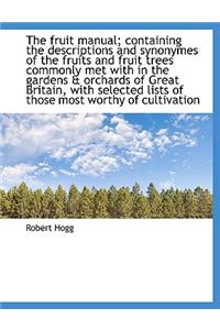 The Fruit Manual; Containing the Descriptions and Synonymes of the Fruits and Fruit Trees Commonly M