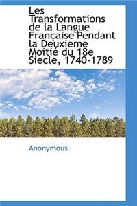 Les Transformations de La Langue Fran Aise Pendant La Deuxieme Moiti Du 18e Siecle, 1740-1789