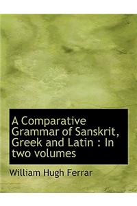 A Comparative Grammar of Sanskrit, Greek and Latin: In Two Volumes