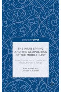 Arab Spring and the Geopolitics of the Middle East: Emerging Security Threats and Revolutionary Change