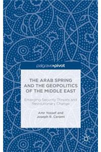 The Arab Spring and the Geopolitics of the Middle East: Emerging Security Threats and Revolutionary Change