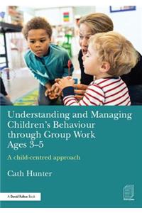Understanding and Managing Children's Behaviour through Group Work Ages 3-5