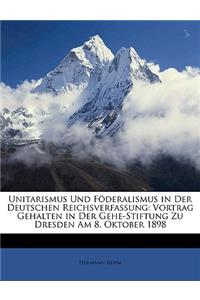 Unitarismus Und Foderalismus in Der Deutschen Reichsverfassung: Vortrag Gehalten in Der Gehe-Stiftung Zu Dresden Am 8. Oktober 1898