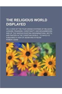 The Religious World Displayed (Volume 3); Or, a View of the Four Grand Systems of Religion, Judaism, Paganism, Christianity, and Mohammedism, and of the Various Existing Denominations, Sects, and Parties in the Christian World to Which Is Subjoined