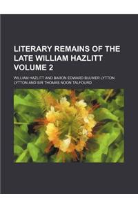 Literary Remains of the Late William Hazlitt Volume 2