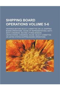 Shipping Board Operations Volume 5-6; Hearings Before Select Committee on U.S. Shipping Board Operations, House of Representatives, Sixty-Sixth Congre