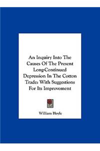 An Inquiry Into the Causes of the Present Long-Continued Depression in the Cotton Trade