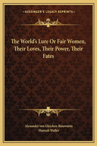 The World's Lure Or Fair Women, Their Loves, Their Power, Their Fates